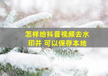 怎样给抖音视频去水印并 可以保存本地